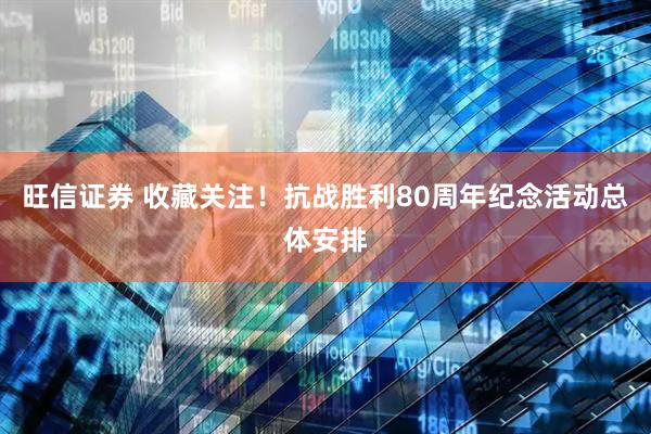 旺信证券 收藏关注！抗战胜利80周年纪念活动总体安排