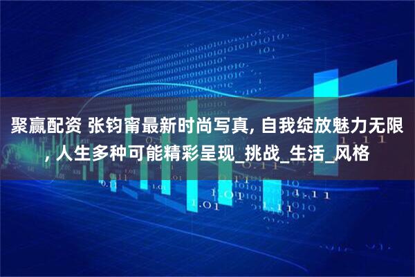 聚赢配资 张钧甯最新时尚写真, 自我绽放魅力无限, 人生多种可能精彩呈现_挑战_生活_风格