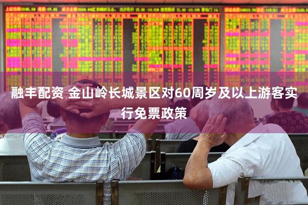融丰配资 金山岭长城景区对60周岁及以上游客实行免票政策