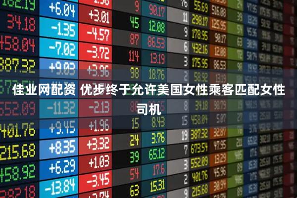 佳业网配资 优步终于允许美国女性乘客匹配女性司机