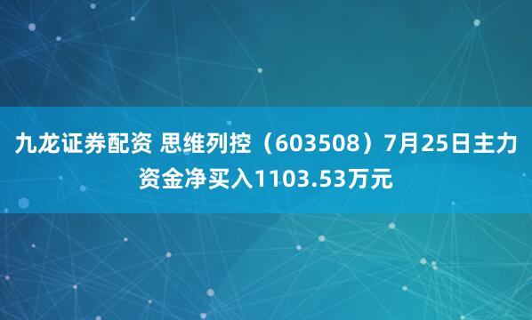 九龙证券配资 思维列控（603508）7月25日主力资金净买入1103.53万元