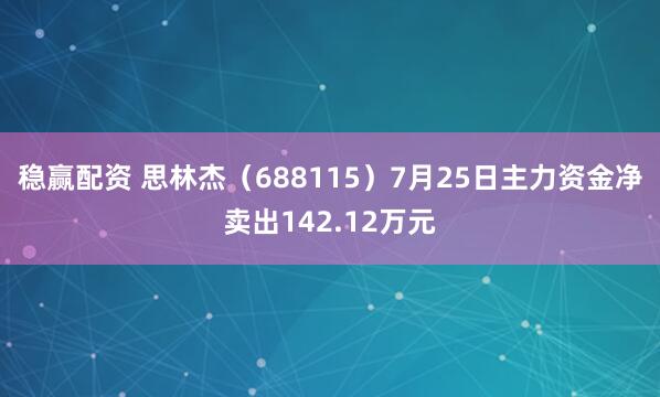 稳赢配资 思林杰（688115）7月25日主力资金净卖出142.12万元