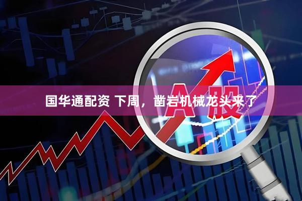 国华通配资 下周，凿岩机械龙头来了