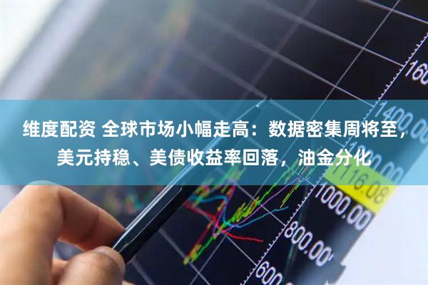 维度配资 全球市场小幅走高：数据密集周将至，美元持稳、美债收益率回落，油金分化