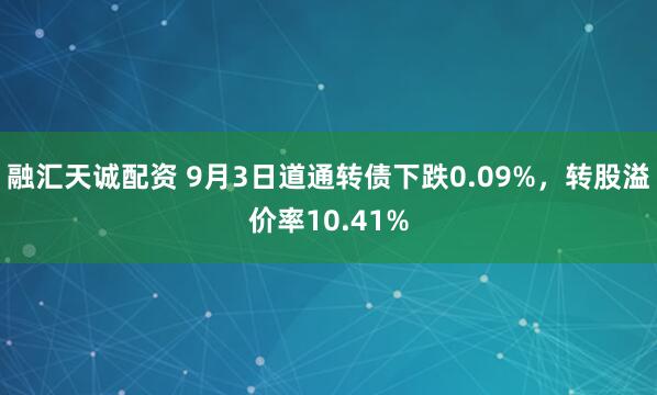 融汇天诚配资 9月3日道通转债下跌0.09%，转股溢价率10.41%