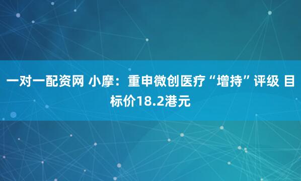 一对一配资网 小摩：重申微创医疗“增持”评级 目标价18.2港元