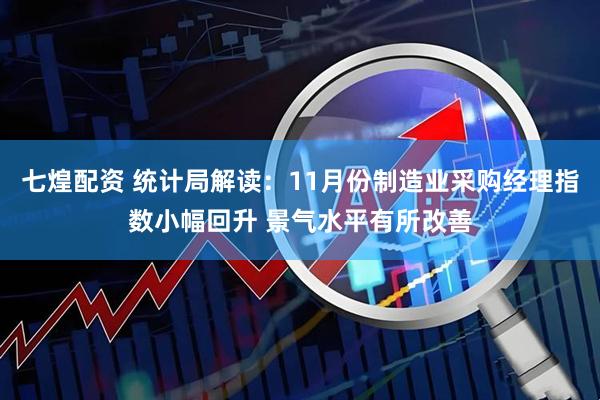 七煌配资 统计局解读:11月份制造业采购经理指数小幅回升 景气水平有所改善