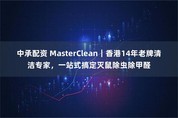中承配资 MasterClean｜香港14年老牌清洁专家，一站式搞定灭鼠除虫除甲醛