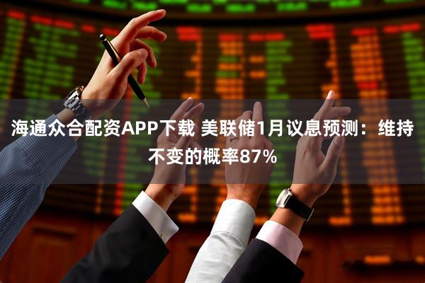 海通众合配资APP下载 美联储1月议息预测：维持不变的概率87%