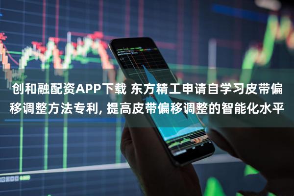 创和融配资APP下载 东方精工申请自学习皮带偏移调整方法专利, 提高皮带偏移调整的智能化水平