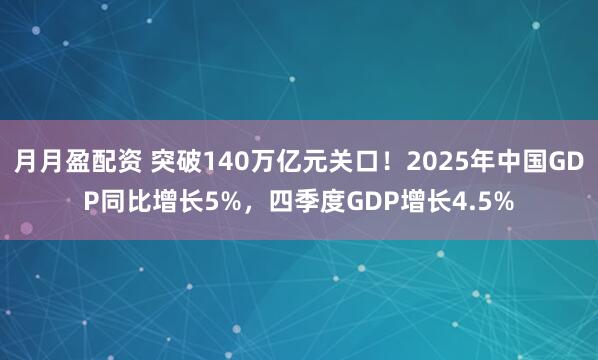 月月盈配资 突破140万亿元关口！2025年中国GDP同比增长5%，四季度GDP增长4.5%