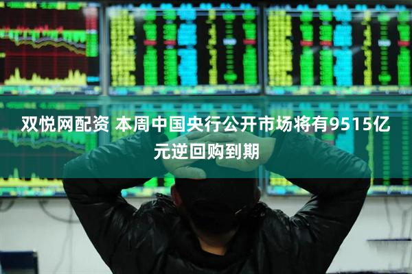 双悦网配资 本周中国央行公开市场将有9515亿元逆回购到期