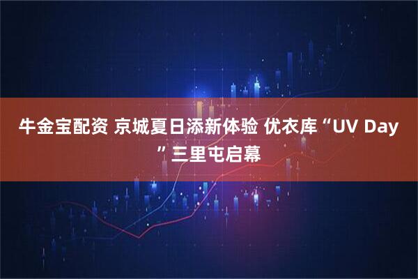 牛金宝配资 京城夏日添新体验 优衣库“UV Day”三里屯启幕